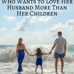 Dear Mom Who Wants to Love Her Husband More Than Her Children