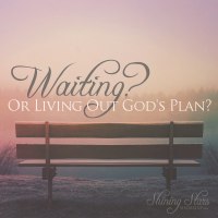 Waiting? Or living out God's Plan